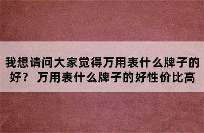 我想请问大家觉得万用表什么牌子的好？ 万用表什么牌子的好性价比高